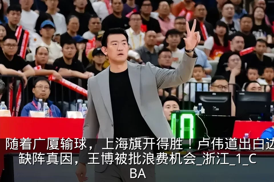 随着广厦输球，上海旗开得胜！卢伟道出白边缺阵真因，王博被批浪费机会_浙江_1_CBA