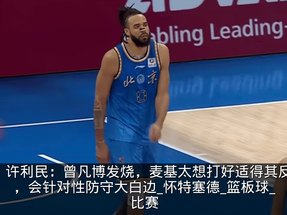 许利民:曾凡博发烧,麦基太想打好适得其反,会针对性防守大白边_怀特塞德_篮板球_比赛